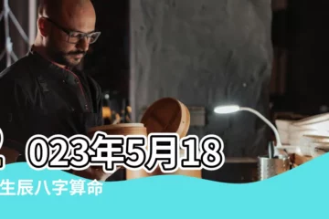 【八字算命農曆5月18】2023年5月18日 |生辰八字算命 |農曆2022年5月18日生日算命 |