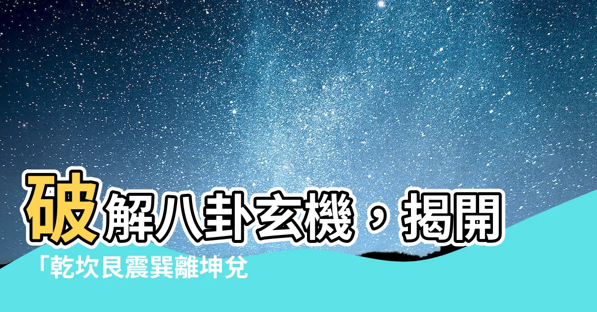【乾坎艮震巽離坤兑】破解八卦玄機，揭開「乾坎艮震巽離坤兑」的秘密