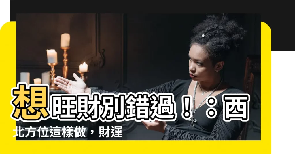 【西北五行】想旺財別錯過！：西北方位這樣做，財運亨通擋不住