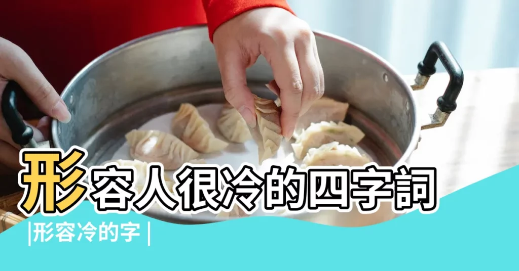 形容人很冷的四字詞 |形容冷的字 |冷的四字成語有哪些 |【形容冷的四個字】