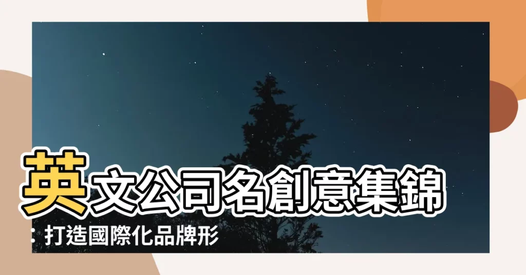 【英文公司名】英文公司名創意集錦：打造國際化品牌形象