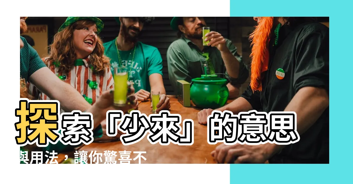 【少來 意思】探索「少來」的意思與用法，讓你驚喜不已！