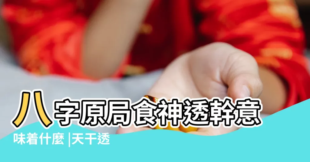 八字原局食神透幹意味着什麼 |天干透食神是什麼意思 |天干透食神是什麼意思 |【食神透出來】