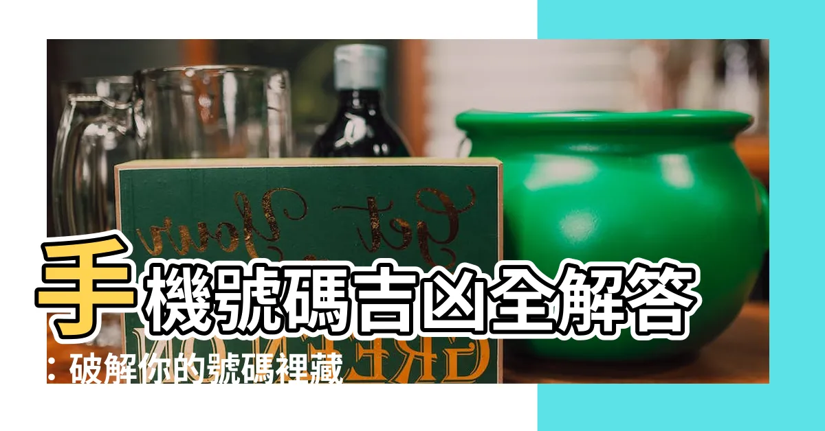 【手機號碼吉凶表】手機號碼吉凶全解答：破解你的號碼裡藏著的玄機