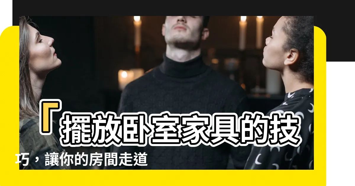 【房間走道寬度】「擺放卧室傢俱的技巧，讓你的房間走道寬度完美無礙！」