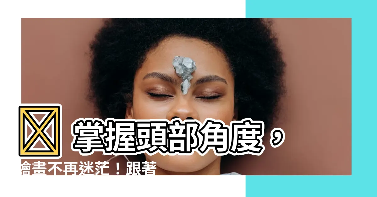 【頭 角度 畫法】🔥 掌握頭部角度，繪畫不再迷茫！跟著大師一步步學畫頭部！