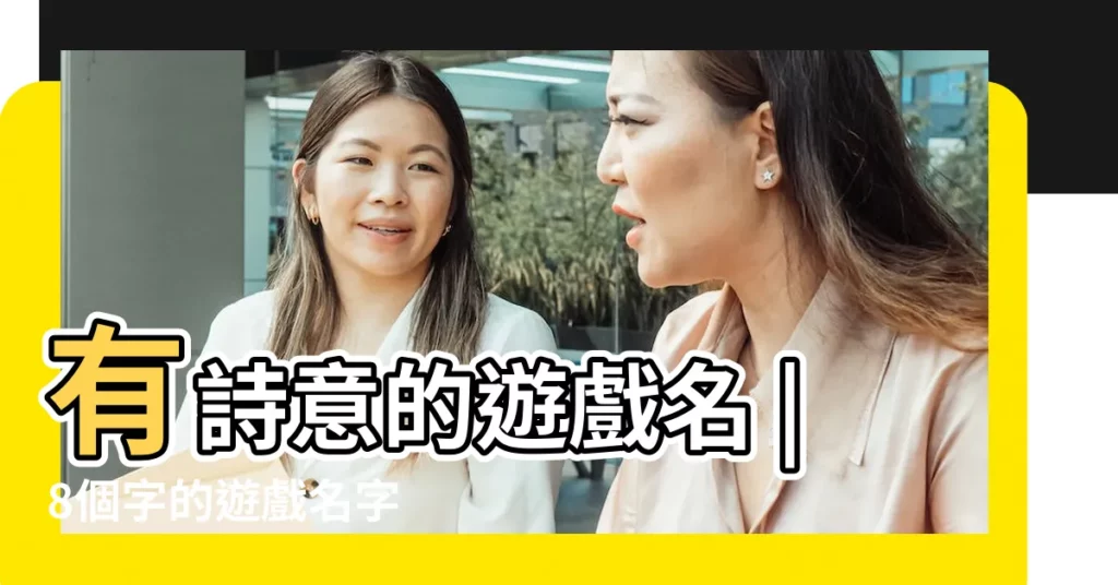 有詩意的遊戲名 |8個字的遊戲名字 |八個字的遊戲名字 |【有詩意的8字遊戲名字女孩名字大全】