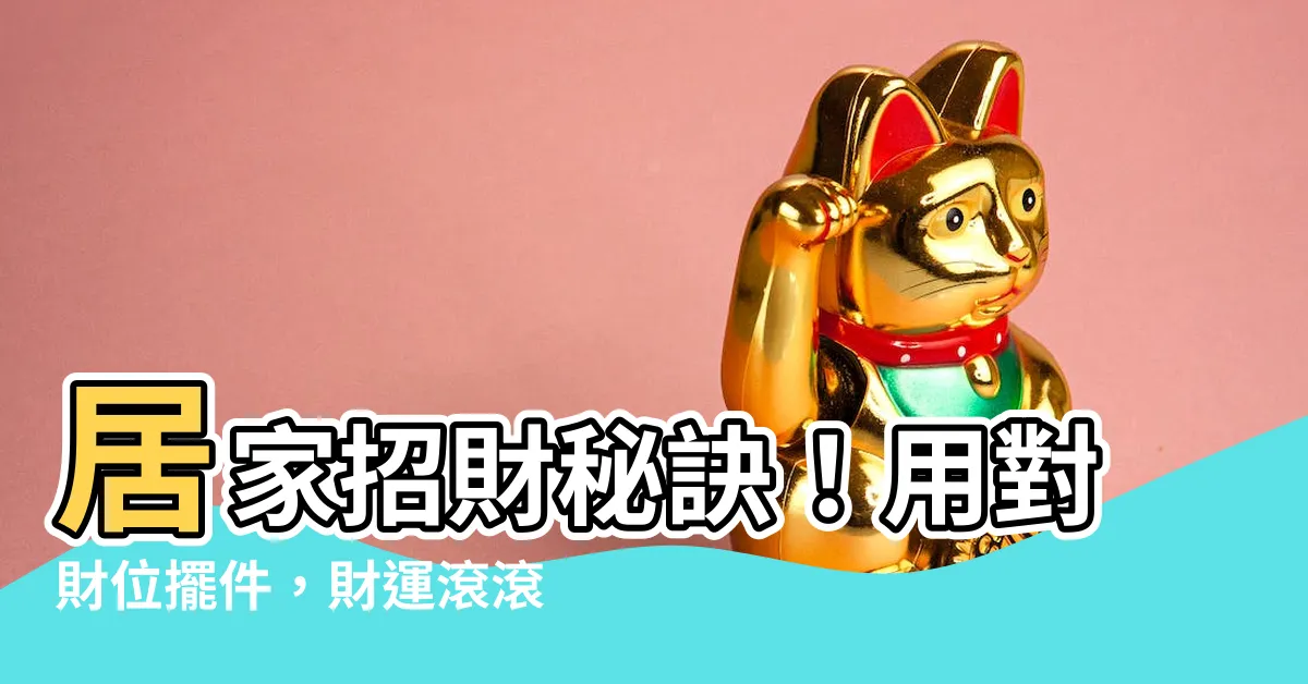 【家 財位】居家招財秘訣！用對財位擺件，財運滾滾擋不住