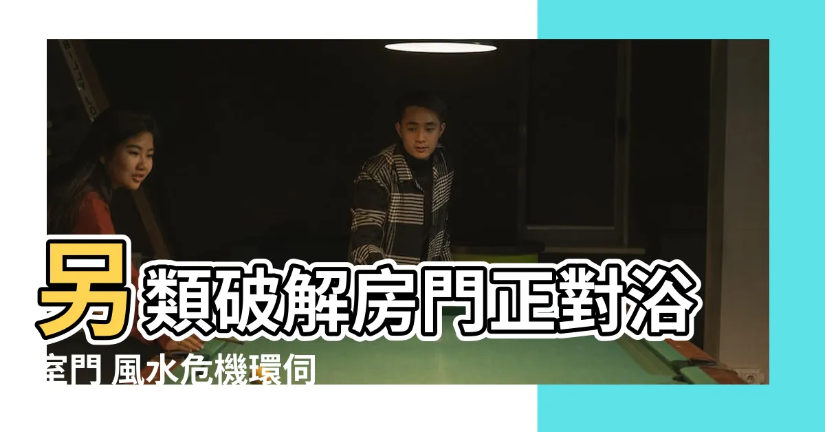 【浴室門對房門】另類破解房門正對浴室門 風水危機環伺破解有妙招
