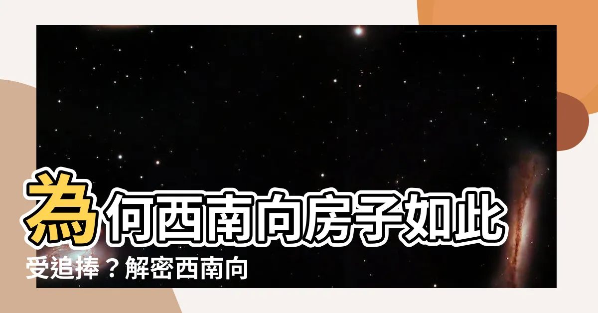 【西南向房子】為何西南向房子如此受追捧？解密西南向房子的神秘魅力