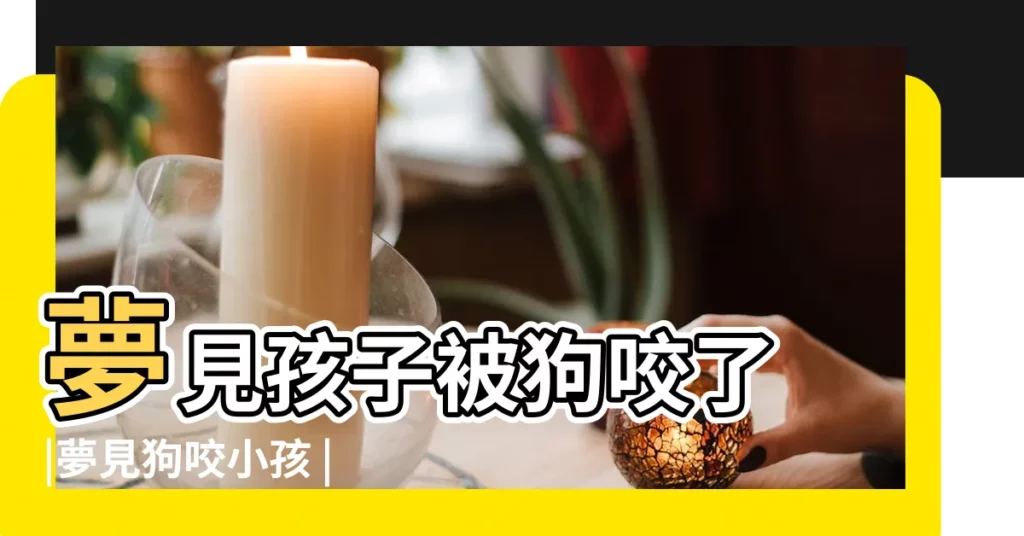 夢見孩子被狗咬了 |夢見狗咬小孩 |夢見狗咬自己的孩子 |【夢見兩條狗攻擊小孩】