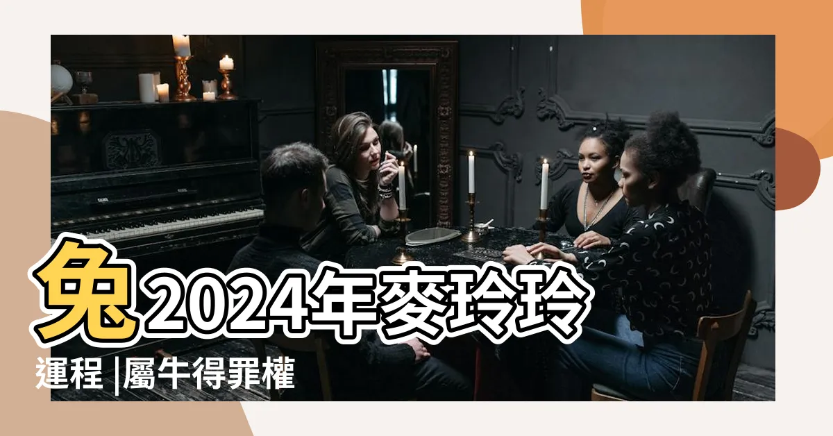 【2024 屬】兔2024年麥玲玲運程 |屬牛得罪權貴 |屬龍有血光之災 |