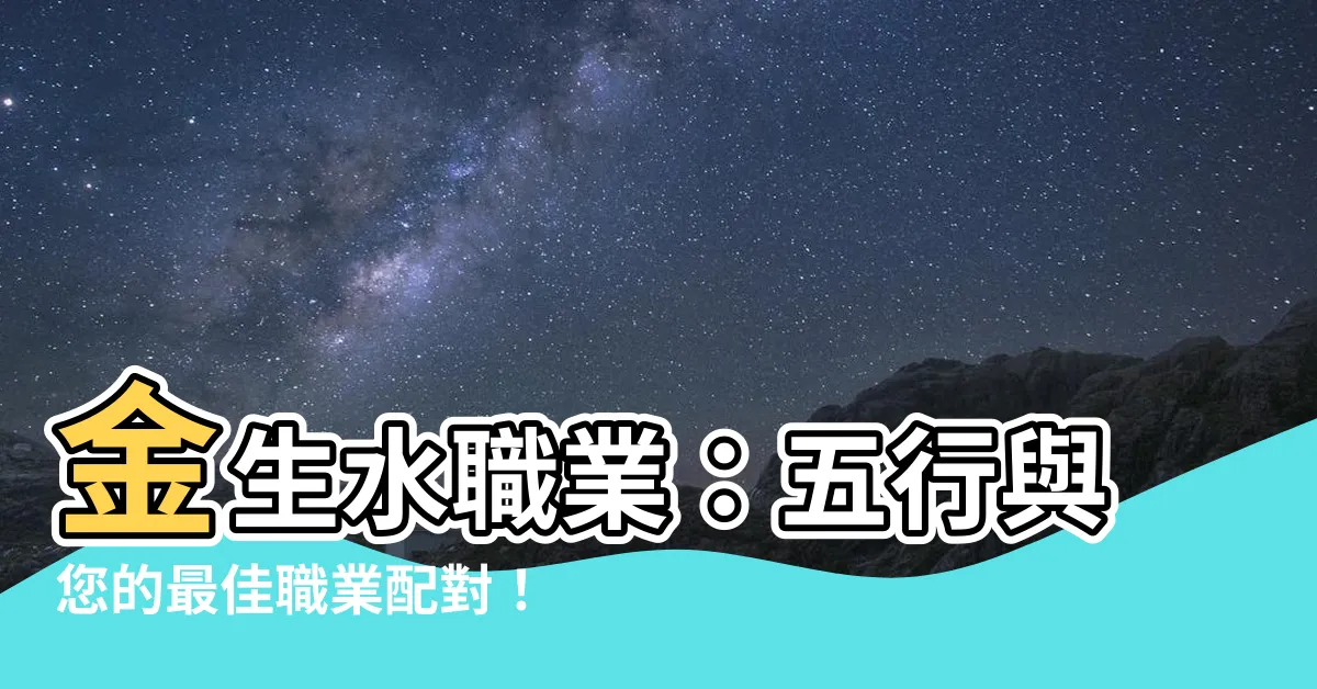 【金生水職業】金生水職業：五行與您的最佳職業配對！