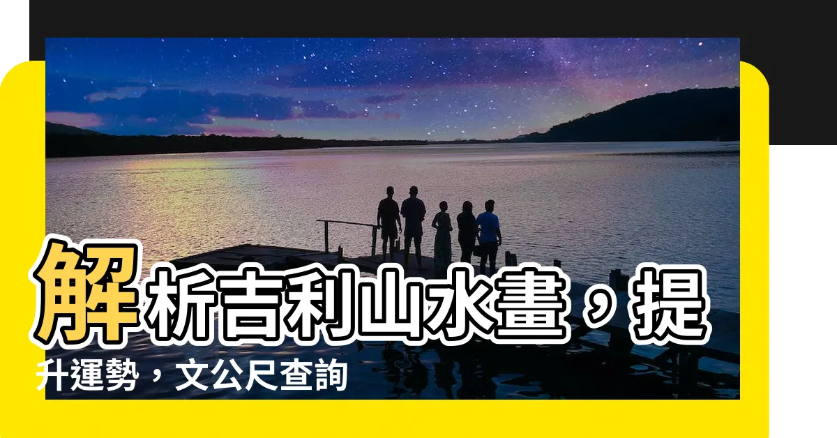 【文公尺查詢系統】解析吉利山水畫，提升運勢，文公尺查詢系統