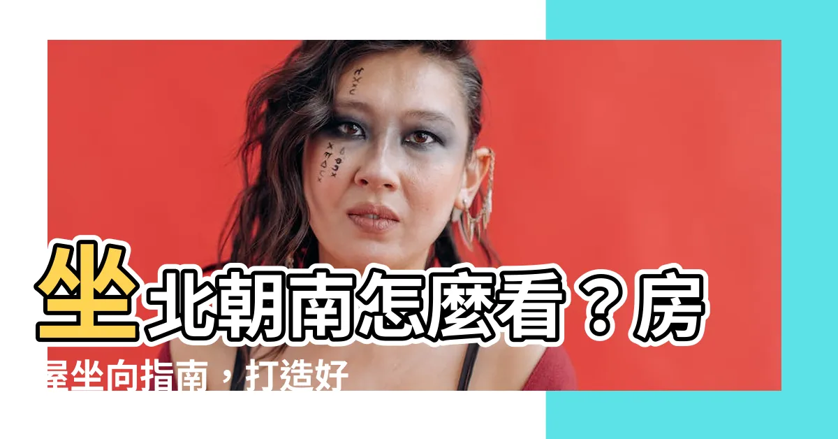 【坐北朝南怎麼看】坐北朝南怎麼看？房屋坐向指南，打造好宅風水