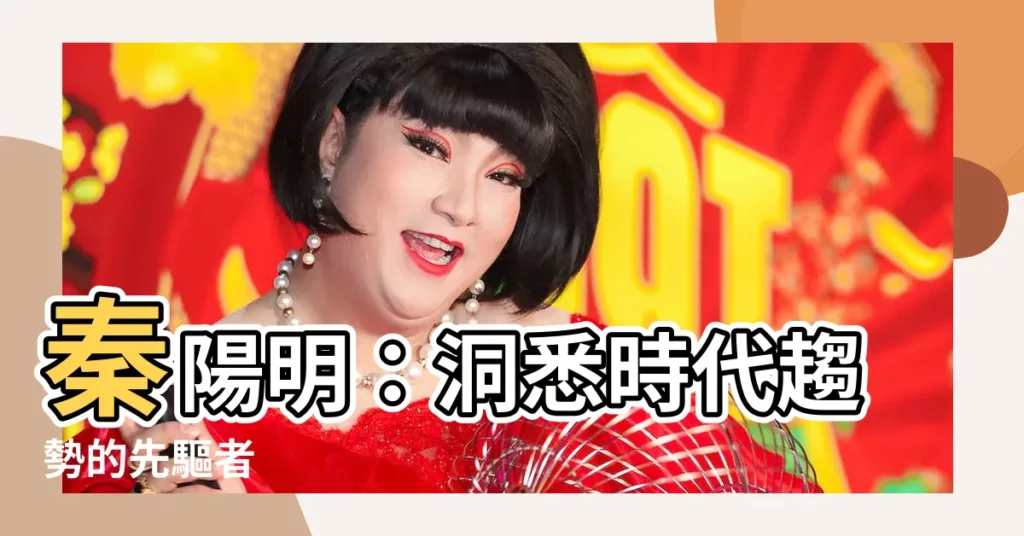 【秦陽明】秦陽明：洞悉時代趨勢的先驅者