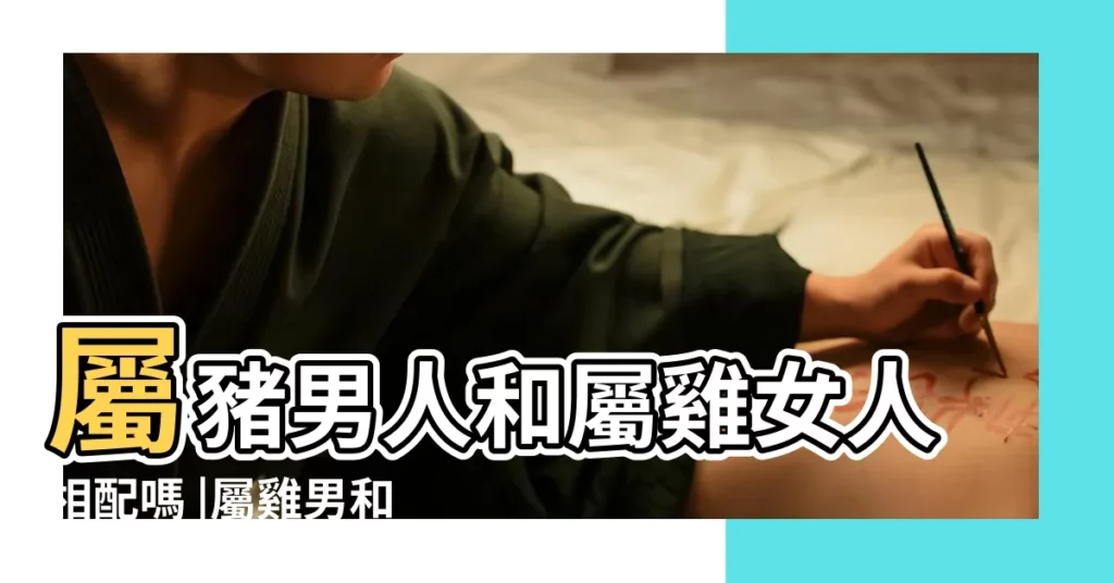 屬豬男人和屬雞女人相配嗎 |屬雞男和屬豬女結婚好嗎 |屬雞男人和屬豬女人相配嗎 |【男屬豬和女屬雞相玩嗎】