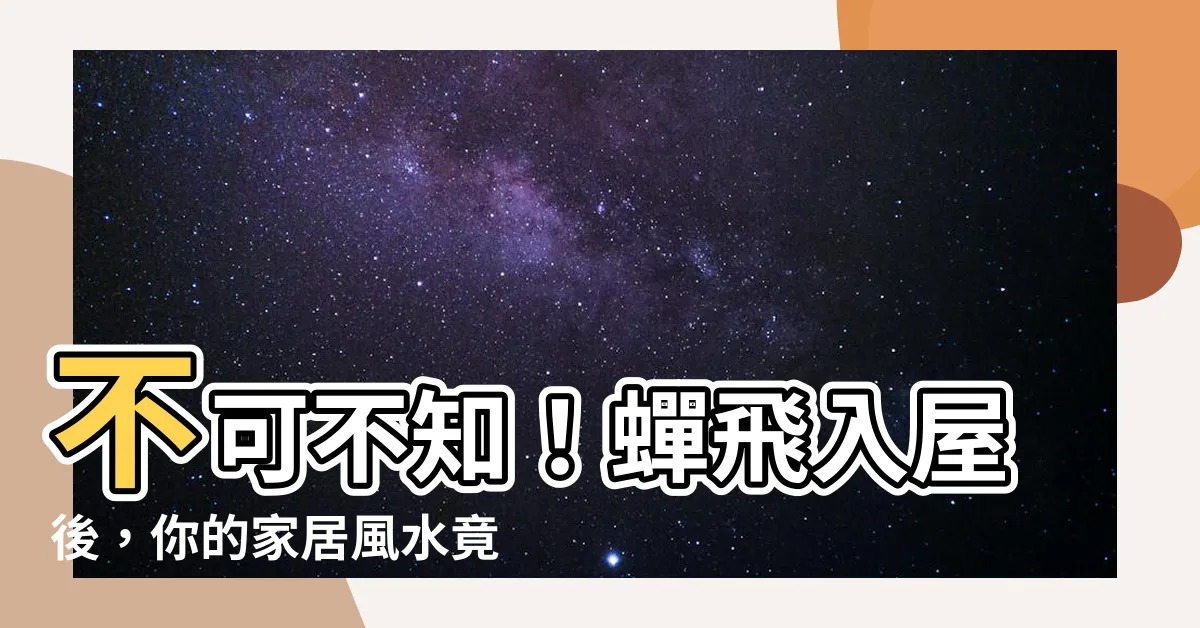 【蟬飛入屋 風水】不可不知！蟬飛入屋後，你的家居風水竟會發生這些變化
