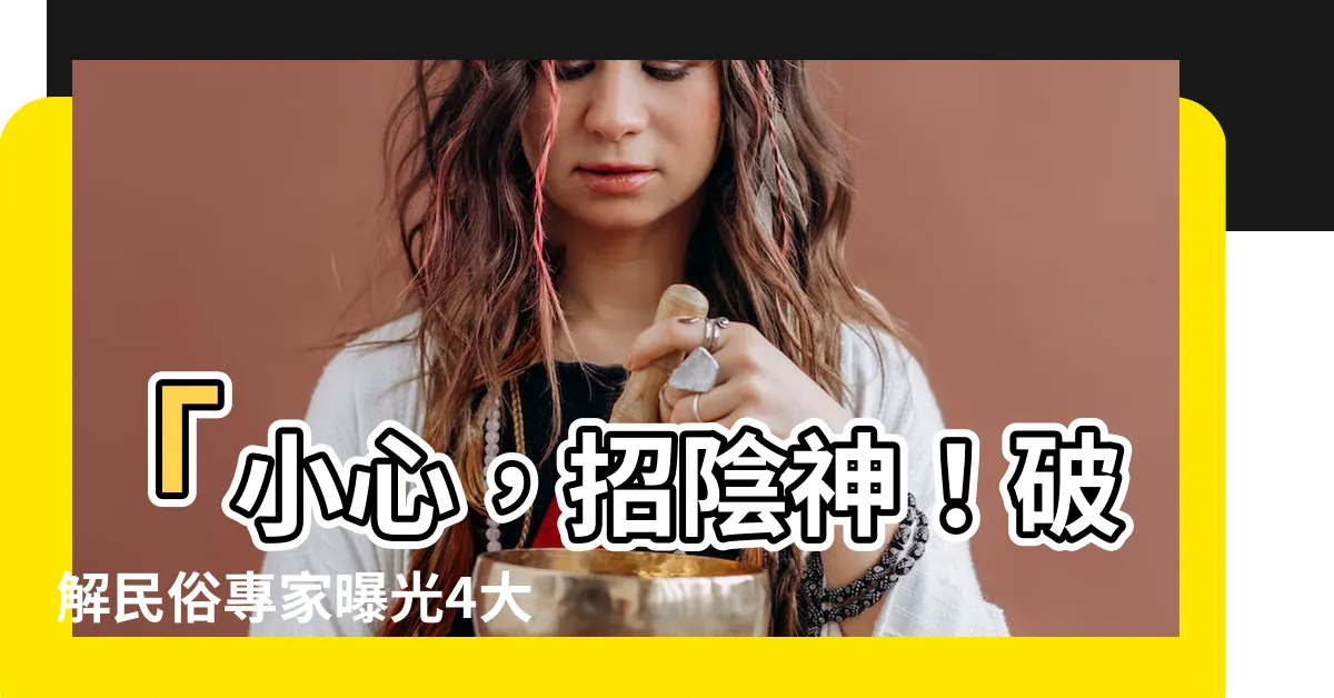 【招陰】「小心，招陰神！破解民俗專家曝光4大「招陰風水」驚人秘辛！」