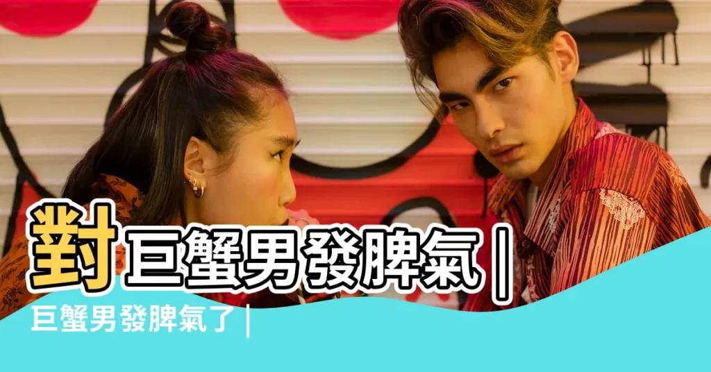 對巨蟹男發脾氣 |巨蟹男發脾氣了 |搞得我莫名其妙 |【和巨蟹男友發脾氣】