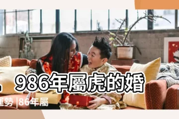 【1986年1月屬虎的人婚姻如何】1986年屬虎的婚姻運勢 |86年屬虎的姻緣什麼時候出現結婚時應該注意什麼 |1986年屬虎的婚姻 |