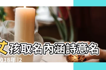【2018女孩取名內涵詩意名字】女孩取名內涵詩意名字2018年 |2018年屬狗女孩取名內涵詩意名字大全 |女孩取名內涵詩意名字2018 |