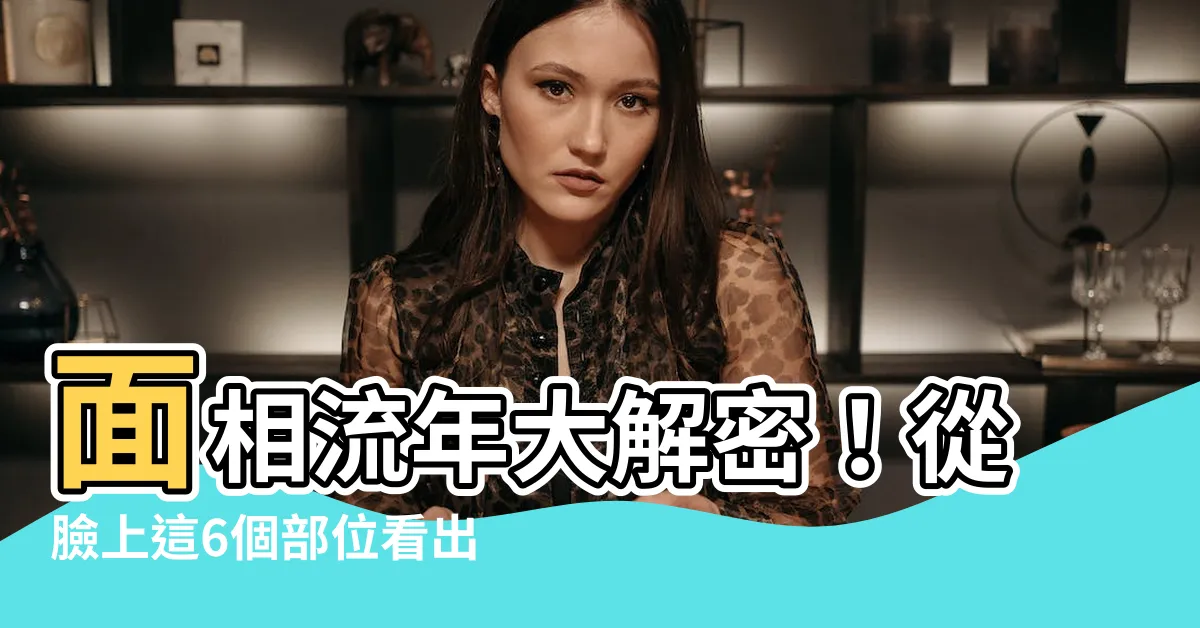 【面相流年部位】面相流年大解密！從臉上這6個部位看出你人生每一步