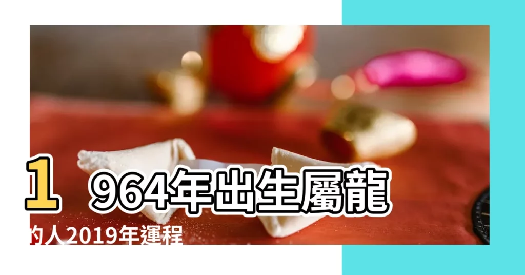 1964年出生屬龍的人2019年運程分析 |1964年屬龍的人2019年運程 |1964年出生屬龍的2019年生肖運勢查詢 |【64年出生在2019年運程】