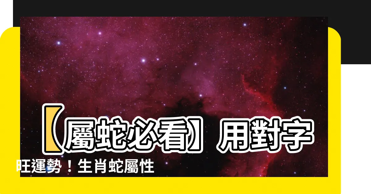 【屬蛇用字】【屬蛇必看】用對字旺運勢！生肖蛇屬性與用字禁忌大解析