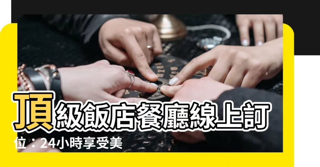 【飯店餐廳】頂級飯店餐廳線上訂位：24小時享受美食佳餚