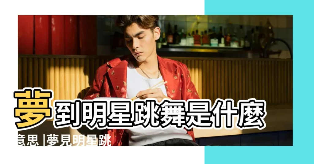 夢到明星跳舞是什麼意思 |夢見明星跳舞 |夢見明星跳舞是什麼意思 |【夢到和明星在跳舞】