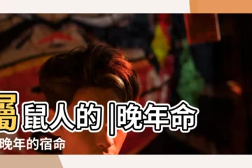 【屬鼠人晚年運氣】屬鼠人的 |晚年命運 |晚年的宿命 |