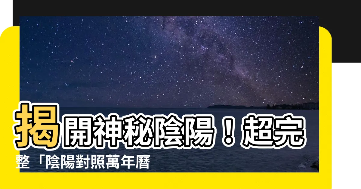 【陰陽對照】揭開神秘陰陽!超完整「陰陽對照萬年曆大全」一次看懂!