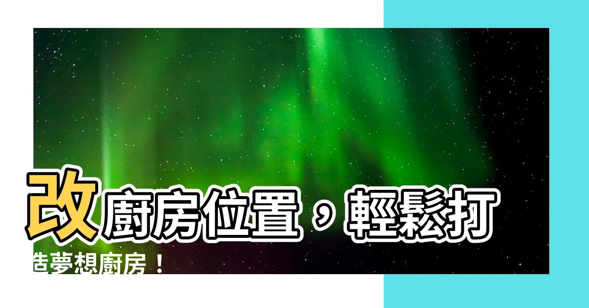 【改廚房位置】改廚房位置，輕鬆打造夢想廚房！
