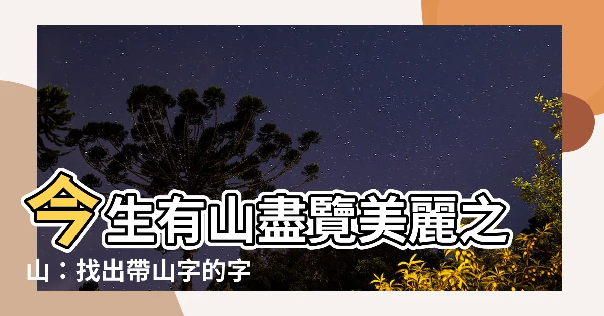 【有山的字】今生有山盡覽美麗之山：找出帶山字的字與山字旁的字