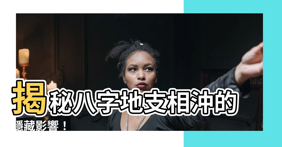 【八字地支相沖】揭秘八字地支相沖的隱藏影響！