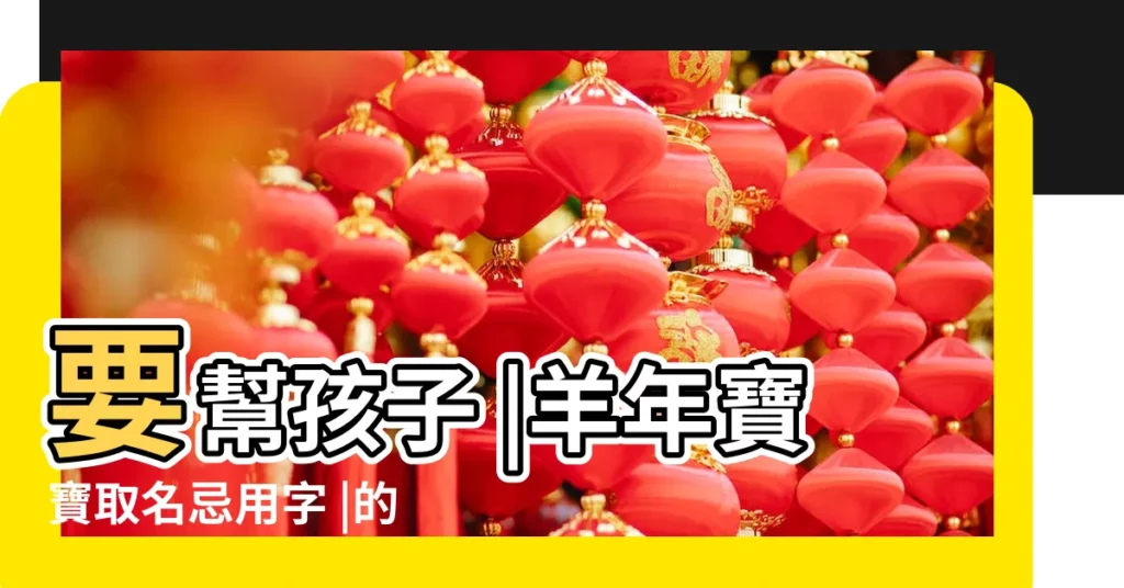 要幫孩子 |羊年寶寶取名忌用字 |的注意了 |【2015羊年10月出生男孩蘇姓名】