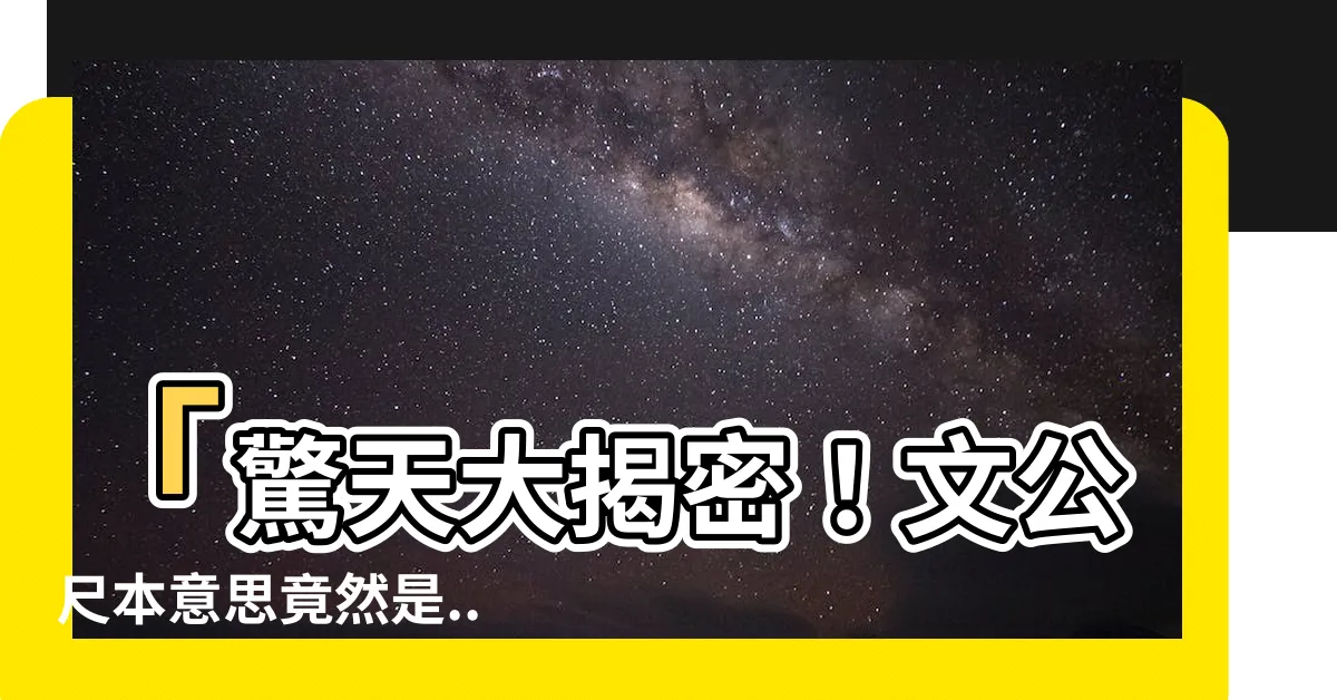 【文公尺本意思】「驚天大揭密！文公尺本意思竟然是...你絕對想不到！」