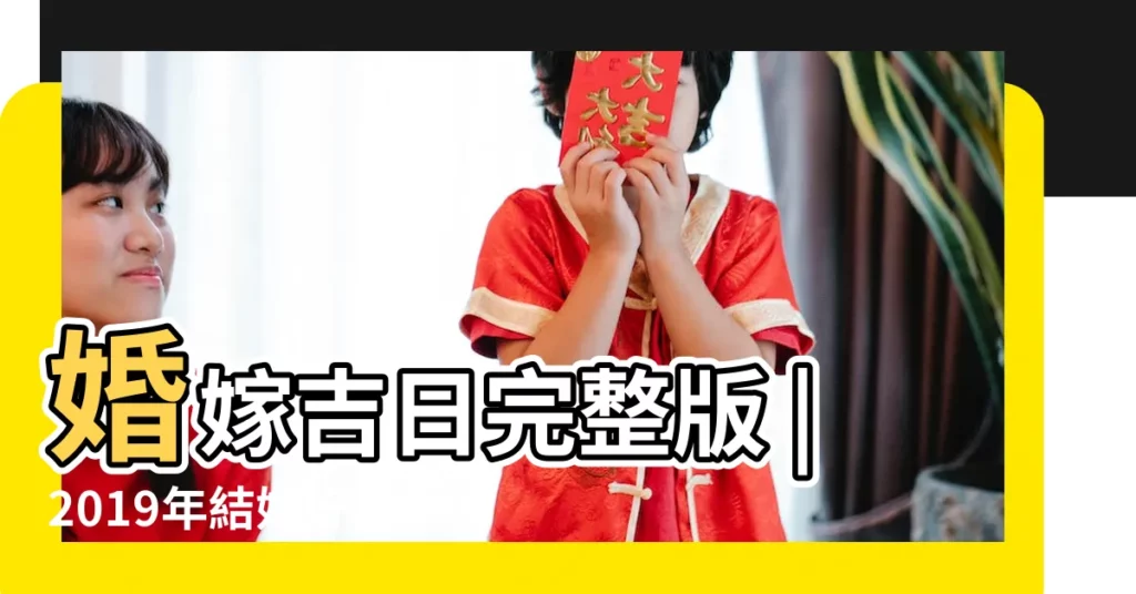 婚嫁吉日完整版 |2019年結婚好日子 |結婚黃道吉日 |【2019年10月26曰結婚好嗎】