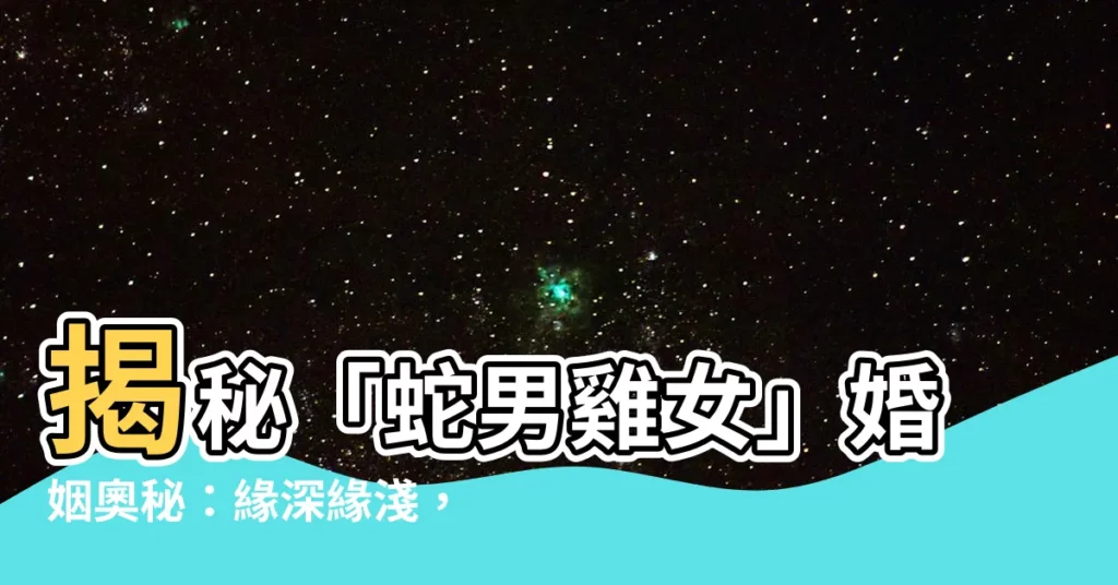【蛇男雞女】揭秘「蛇男雞女」婚姻奧秘：緣深緣淺，一探究竟！