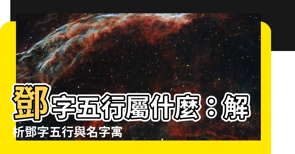 【鄧 五行】鄧字五行屬什麼：解析鄧字五行與名字寓意