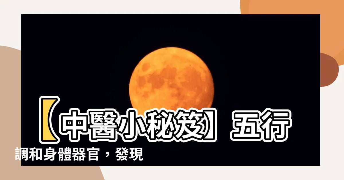 【五行對應的器官】【中醫小秘笈】五行調和身體器官，發現五行對應的臟腑秘密！