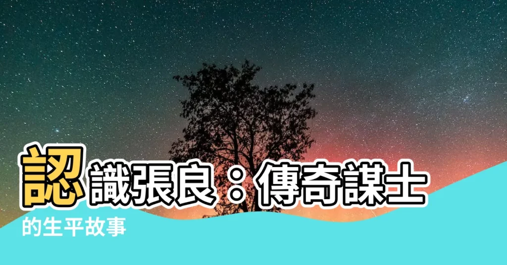 【張良】認識張良：傳奇謀士的生平故事