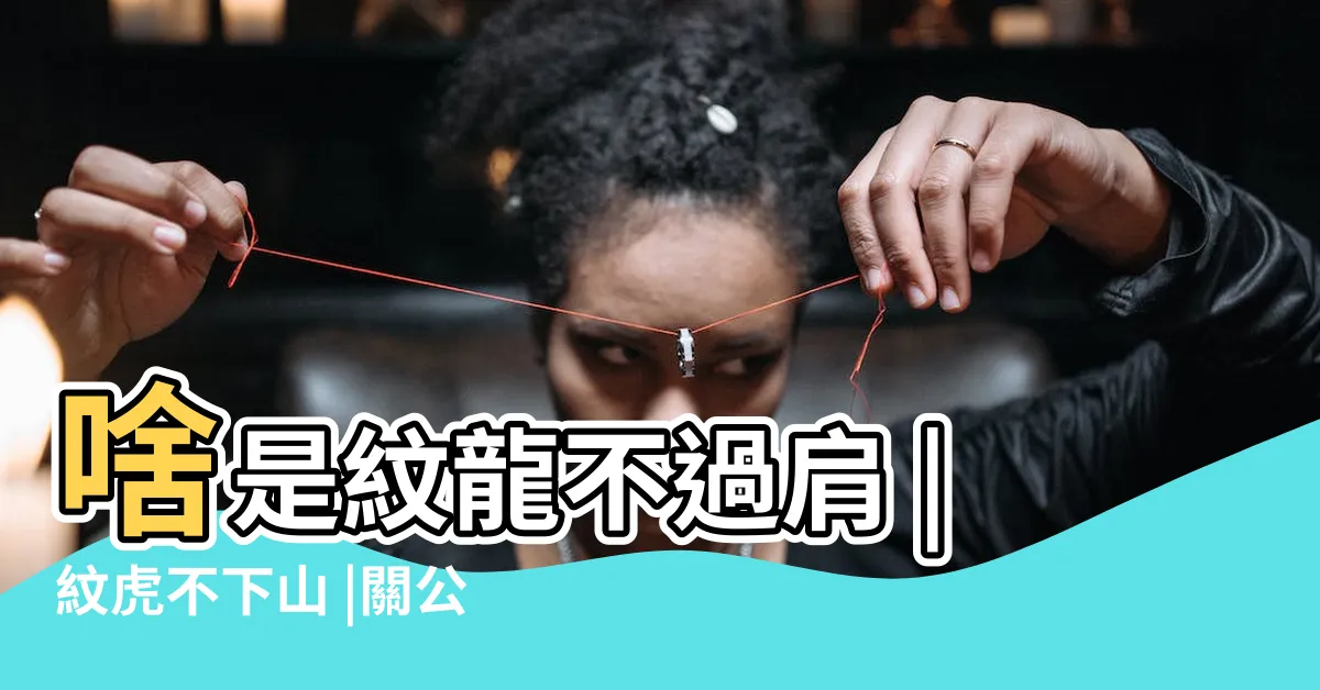 【紋龍不過肩】啥是紋龍不過肩 |紋虎不下山 |關公睜眼 |