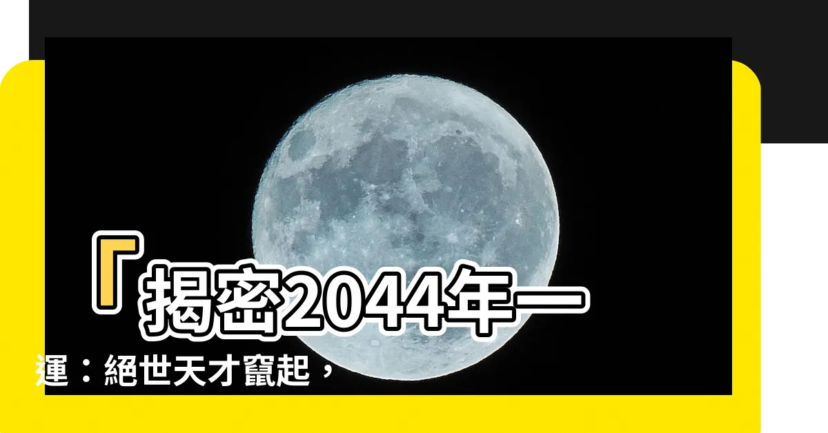 【2044年一運】「揭密2044年一運：絕世天才竄起，命運逆天鉅富誕生！」