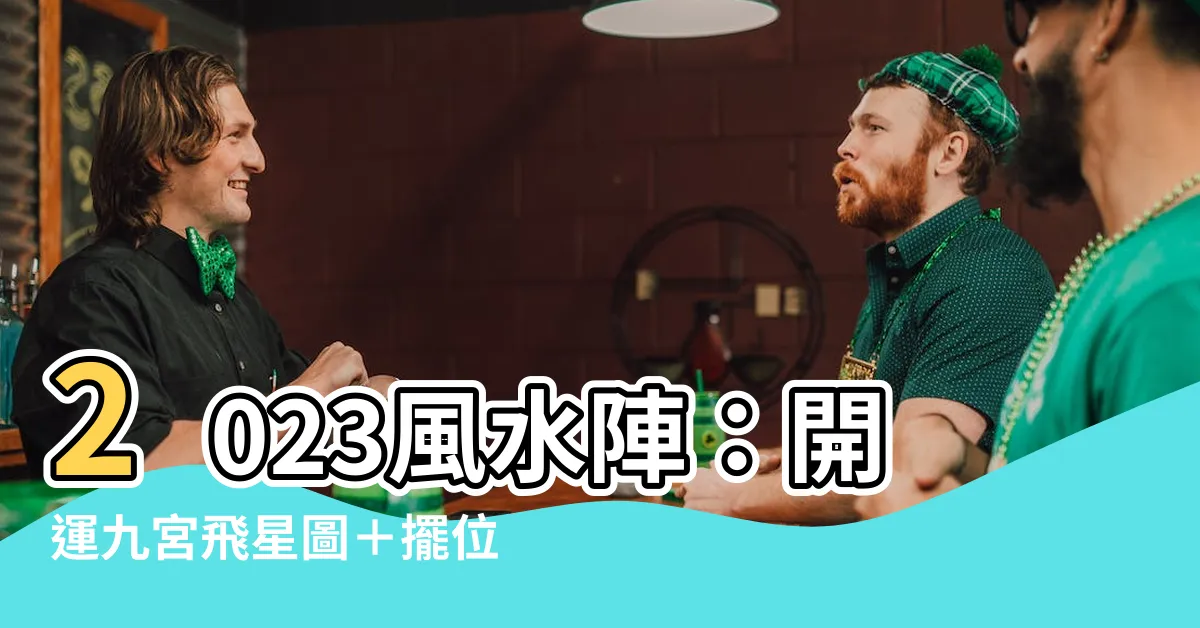 【2023 風水陣】2023風水陣：開運九宮飛星圖＋擺位指南