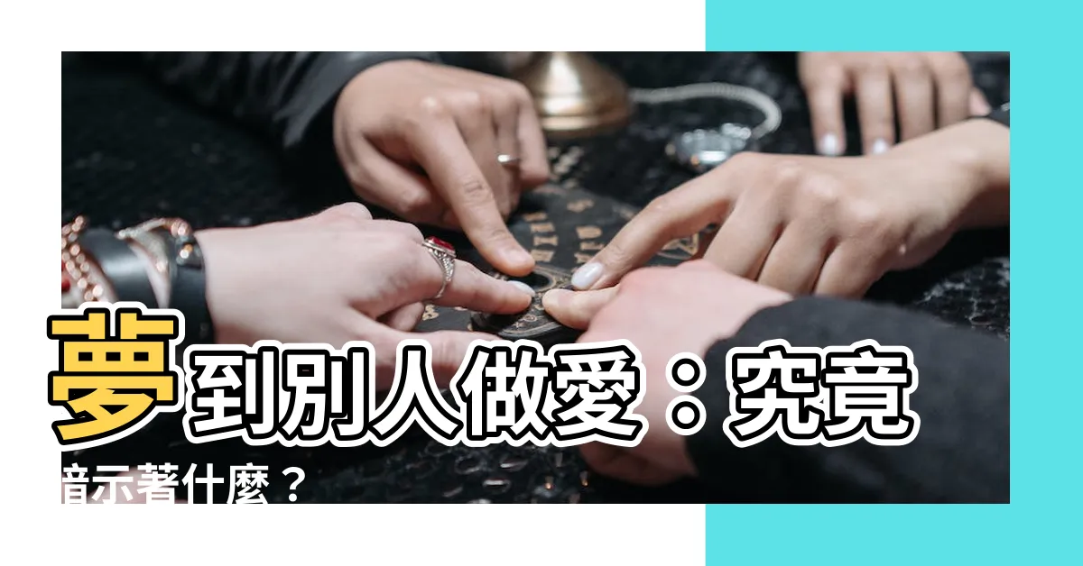【夢到別人做愛】夢到別人做愛：究竟暗示著什麼？