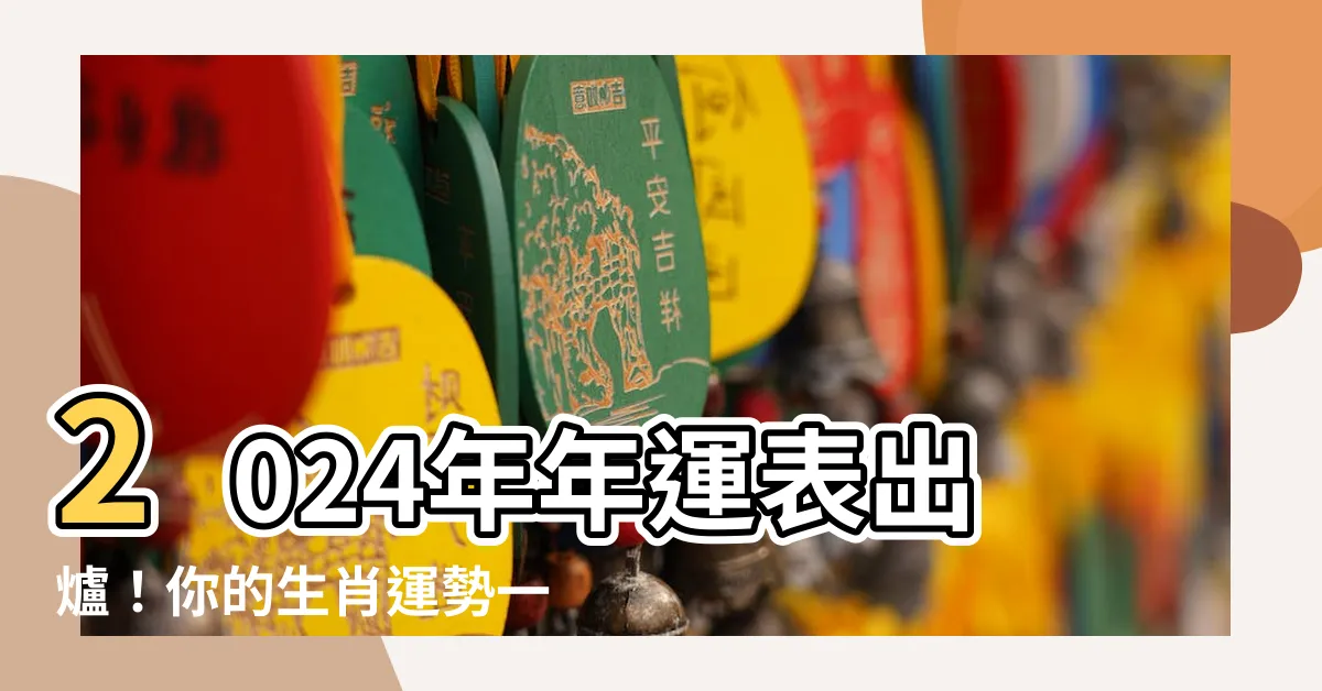 【年運表】2024年年運表出爐！你的生肖運勢一覽無遺