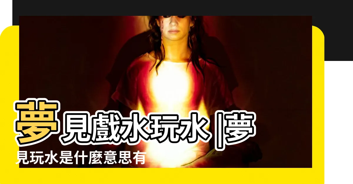 【夢到去玩水】夢見戲水玩水 |夢見玩水是什麼意思有什麼預兆 |夢到戲水玩水是什麼意思 |