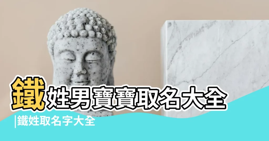 鐵姓男寶寶取名大全 |鐵姓取名字大全男孩 |姓鐵的男孩名字大全 |【姓鐵用男生取名字】